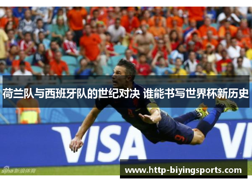 荷兰队与西班牙队的世纪对决 谁能书写世界杯新历史 荷兰队与西班牙队的世纪对决 谁能书写世界杯新历史