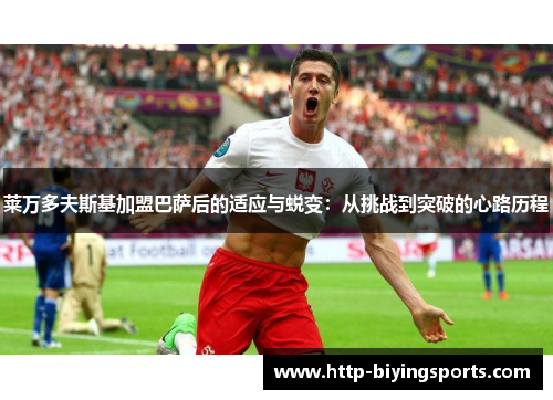 莱万多夫斯基加盟巴萨后的适应与蜕变：从挑战到突破的心路历程