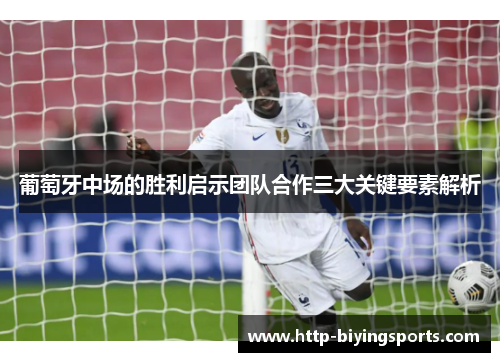 葡萄牙中场的胜利启示团队合作三大关键要素解析 葡萄牙中场的胜利启示团队合作三大关键要素解析