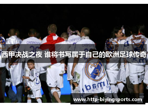 西甲决战之夜 谁将书写属于自己的欧洲足球传奇 西甲决战之夜 谁将书写属于自己的欧洲足球传奇