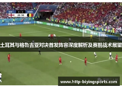 土耳其与格鲁吉亚对决首发阵容深度解析及赛前战术展望