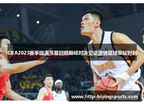 CBA2023赛季圆满落幕回顾巅峰对决见证激情篮球荣耀时刻 CBA2023赛季圆满落幕回顾巅峰对决见证激情篮球荣耀时刻