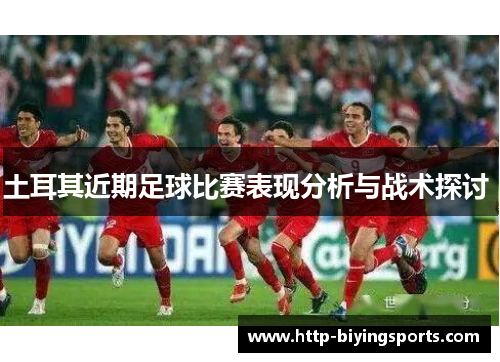 土耳其近期足球比赛表现分析与战术探讨 