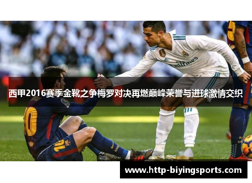 西甲2016赛季金靴之争梅罗对决再燃巅峰荣誉与进球激情交织 西甲2016赛季金靴之争梅罗对决再燃巅峰荣誉与进球激情交织