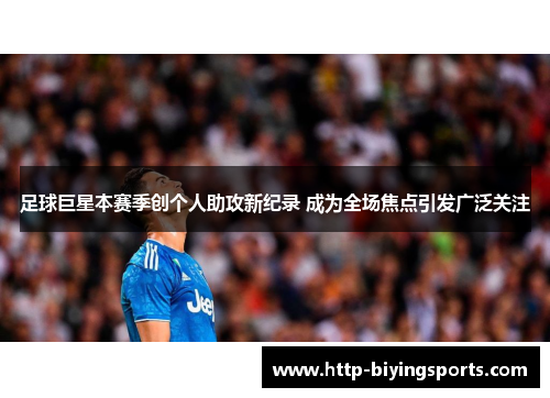 足球巨星本赛季创个人助攻新纪录 成为全场焦点引发广泛关注 足球巨星本赛季创个人助攻新纪录 成为全场焦点引发广泛关注