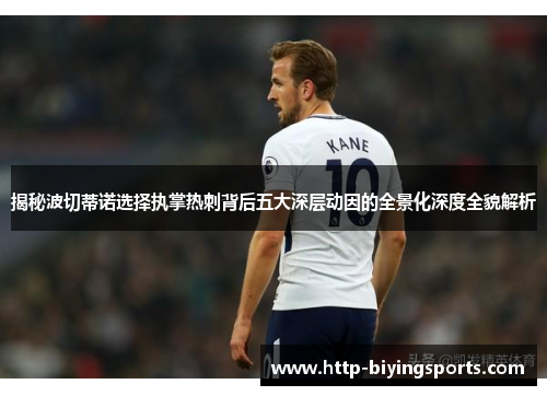 揭秘波切蒂诺选择执掌热刺背后五大深层动因的全景化深度全貌解析 揭秘波切蒂诺选择执掌热刺背后五大深层动因的全景化深度全貌解析