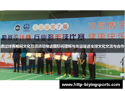 通过球赛期间文化互动活动增进国际间理解与友谊促进全球文化交流与合作