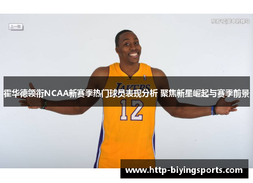 霍华德领衔NCAA新赛季热门球员表现分析 聚焦新星崛起与赛季前景