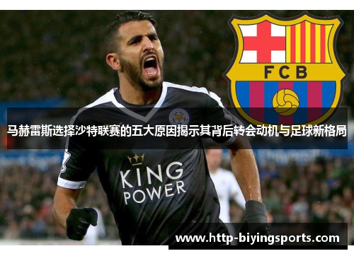 马赫雷斯选择沙特联赛的五大原因揭示其背后转会动机与足球新格局