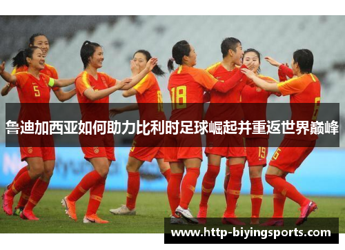 鲁迪加西亚如何助力比利时足球崛起并重返世界巅峰