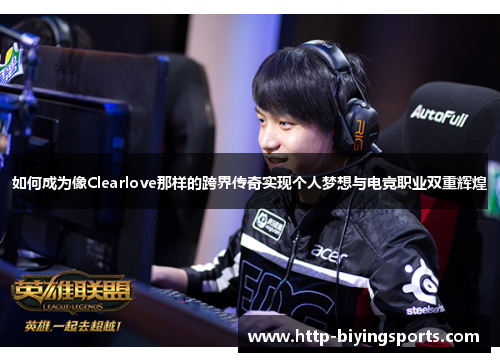 如何成为像Clearlove那样的跨界传奇实现个人梦想与电竞职业双重辉煌