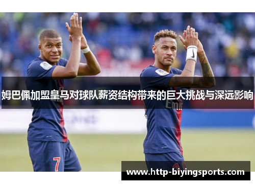 姆巴佩加盟皇马对球队薪资结构带来的巨大挑战与深远影响