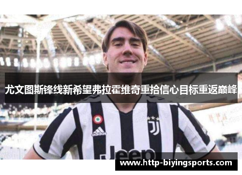 尤文图斯锋线新希望弗拉霍维奇重拾信心目标重返巅峰 尤文图斯锋线新希望弗拉霍维奇重拾信心目标重返巅峰