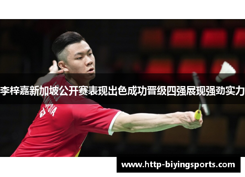 李梓嘉新加坡公开赛表现出色成功晋级四强展现强劲实力 李梓嘉新加坡公开赛表现出色成功晋级四强展现强劲实力