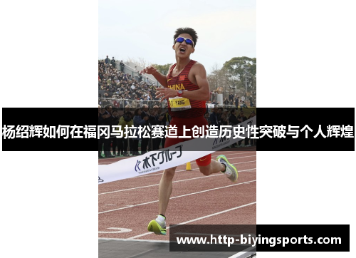 杨绍辉如何在福冈马拉松赛道上创造历史性突破与个人辉煌 杨绍辉如何在福冈马拉松赛道上创造历史性突破与个人辉煌