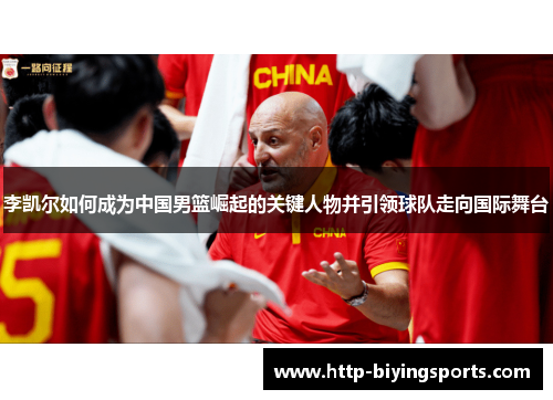 李凯尔如何成为中国男篮崛起的关键人物并引领球队走向国际舞台