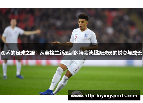 桑乔的足球之路:从英格兰新星到多特蒙德超级球员的蜕变与成长 桑乔的足球之路:从英格兰新星到多特蒙德超级球员的蜕变与成长