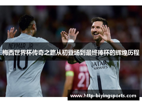 梅西世界杯传奇之路从初登场到最终捧杯的辉煌历程