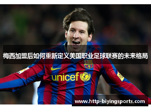 梅西加盟后如何重新定义美国职业足球联赛的未来格局 梅西加盟后如何重新定义美国职业足球联赛的未来格局