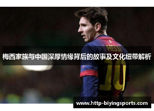 梅西家族与中国深厚情缘背后的故事及文化纽带解析 梅西家族与中国深厚情缘背后的故事及文化纽带解析