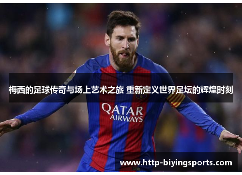 梅西的足球传奇与场上艺术之旅 重新定义世界足坛的辉煌时刻