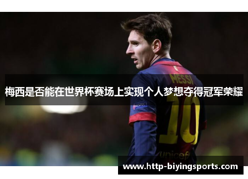 梅西是否能在世界杯赛场上实现个人梦想夺得冠军荣耀