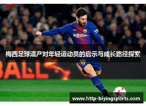 梅西足球遗产对年轻运动员的启示与成长路径探索