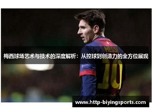 梅西球场艺术与技术的深度解析：从控球到创造力的全方位展现